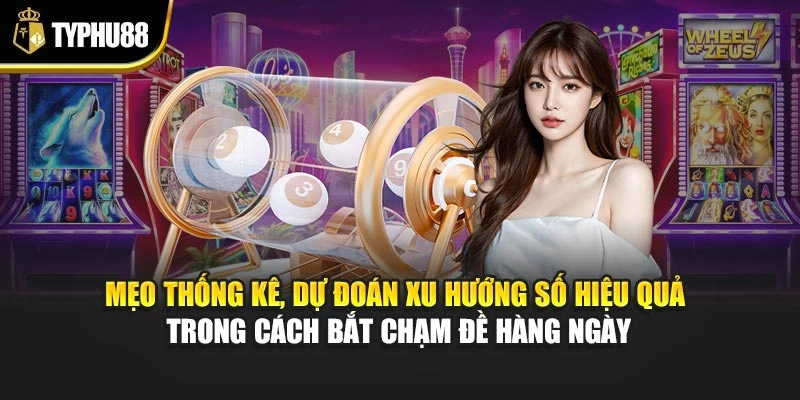 Mẹo thống kê, dự đoán xu hướng số hiệu quả trong cách bắt chạm đề hàng ngày