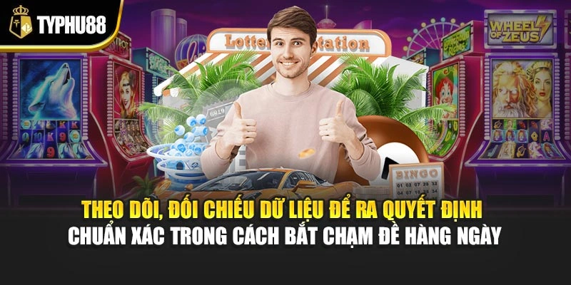 Theo dõi, đối chiếu dữ liệu để ra quyết định chuẩn xác trong cách bắt chạm đề hàng ngày