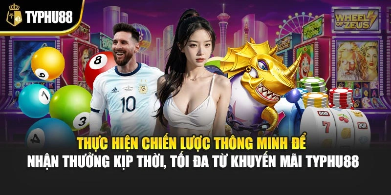 Thực hiện chiến lược thông minh để nhận thưởng kịp thời, tối đa từ khuyến mãi Typhu88