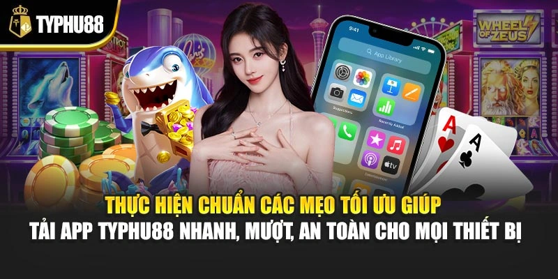 Thực hiện chuẩn các mẹo tối ưu giúp tải app Typhu88 nhanh, mượt, an toàn cho mọi thiết bị